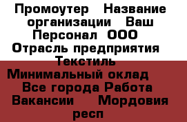 Промоутер › Название организации ­ Ваш Персонал, ООО › Отрасль предприятия ­ Текстиль › Минимальный оклад ­ 1 - Все города Работа » Вакансии   . Мордовия респ.